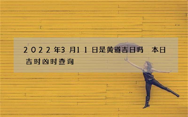 2022年3月11日是黄道吉日吗 本日吉时凶时查询